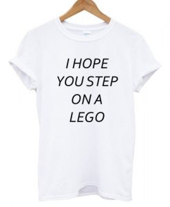 I Hope You Step On A Lego T shirt