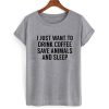 I Just Want To Drink Coffee Save Animals And Sleep T shirt2