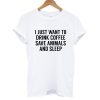 I Just Want To Drink Coffee Save Animals And Sleep T shirt3