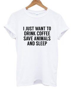 I Just Want To Drink Coffee Save Animals And Sleep T shirt3