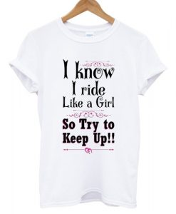 I Know I Ride Like A Girl T shirt