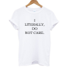 I Literally Do Not Care T shirt