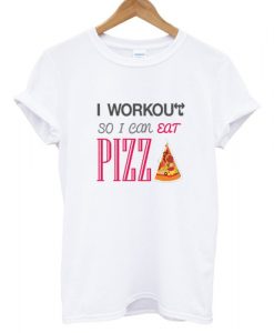 I Workout so i can Eat Pizza T shirt