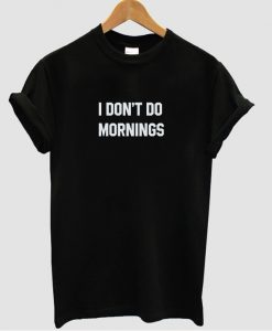 I don't do mornings T shirt