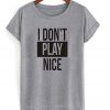 I don't play nice tshirt