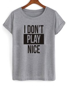 I don't play nice tshirt