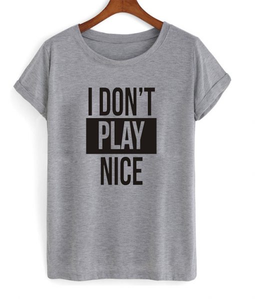 I don't play nice tshirt