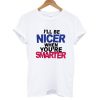 I'LL Be Nicer When You're Smarter T shirt