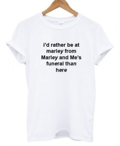 I'd Rather Be At Marley From Marley Annd Me's Funeral Than Here T shirt