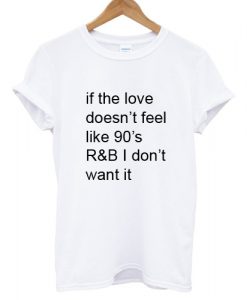 If The LOve Doesn't Like 90's R&B I don't want it T shirt