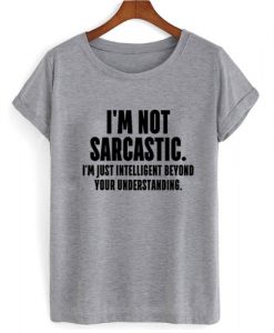 I'm Not Sarcastic T shirt