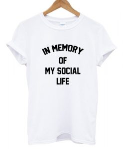 In memory of my social life T shirt