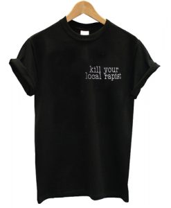 Kill Your Local Rapist T shirt