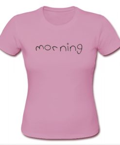 Morning T shirt