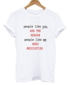 People Like You Are The Reason People Like Me Need Medication charlie bartlett T shirt