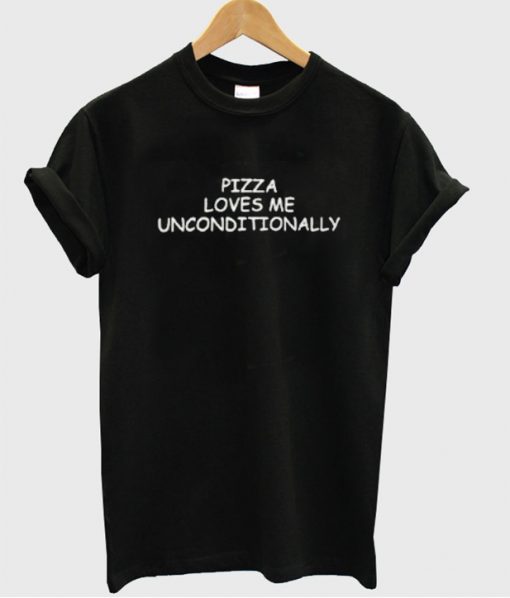 Pizza loves me unconditionally tshirt