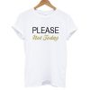 Please Not Today T shirt