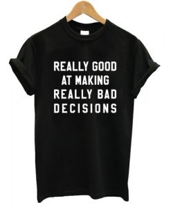 Really Good At Making Really Bad Decisions T shirt