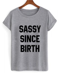 Sassy Since Birth T shirt