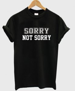 Sorry Not Sorry tshirt