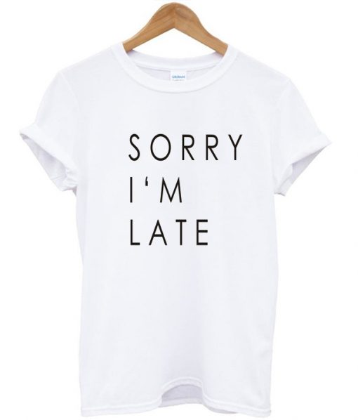 Sorry i'm late tshirt