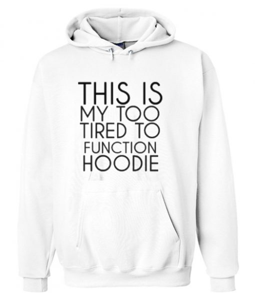 This my too tired to function Hoodie