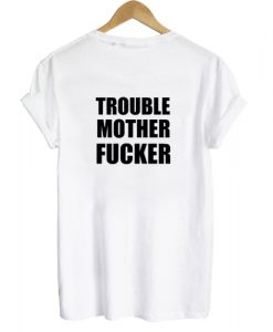 Trouble Mother Fucker T shirt Back