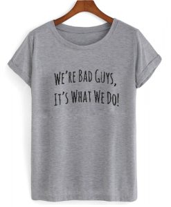 We're Bad Guys, It's What We Do Suicide squad T shirt