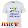 When God Made Man She Was Only Joking T Shirt