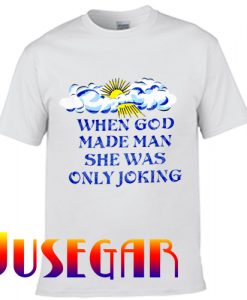 When God Made Man She Was Only Joking T Shirt