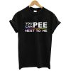 You Can Pee Next To Me Tshirt
