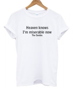 heaven knows i'm miserable now the smiths T shirt