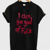 i am the god of fuck tshirt