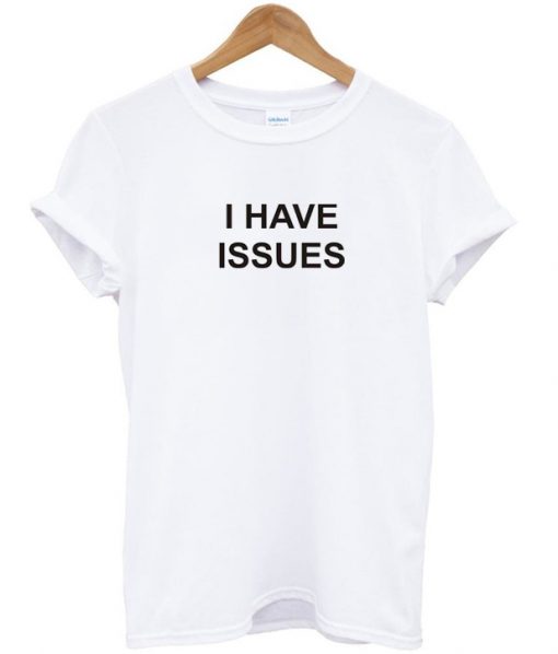 i have issues tshirt