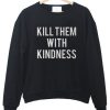 kill them with kindness sweatshirt