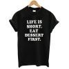 life is short eat dessert first tshirt