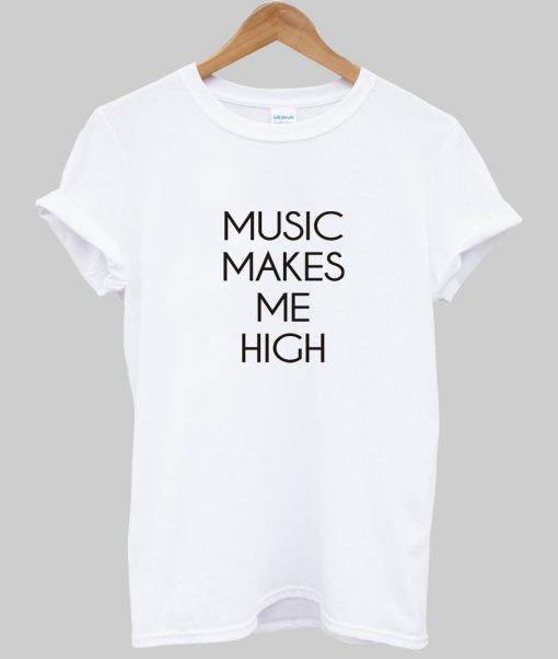 music makes me high T shirt