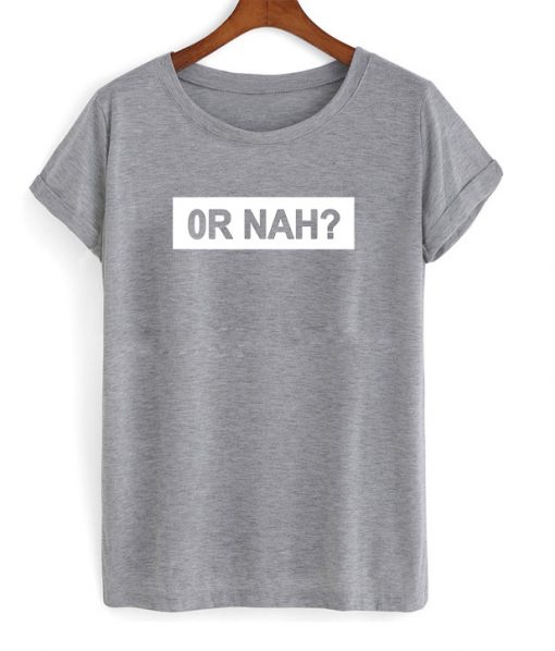 or nah tshirt