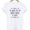 so wake me up when school is over tshirt