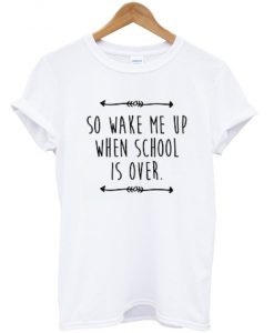 so wake me up when school is over tshirt