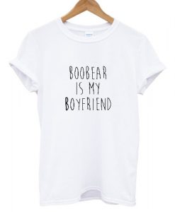 Boobear is my boyfriend T shirt