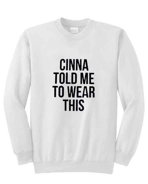 Cinna Told Me To Wear This sweatshirt