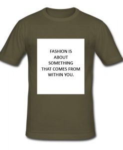 Fashion Is ABout someting that comes from within You T shirt