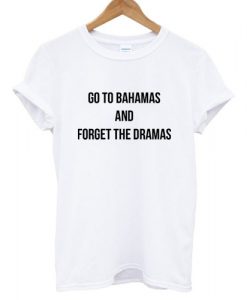 Go To Bahamas And Forget The Dramas T shirt