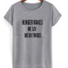 Hunger Makes Me Say Mean Things T shirt