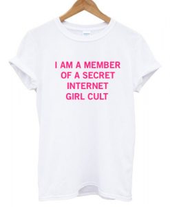 I Am A Member Of A Secret Internet Girl Cult T shirt