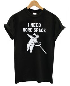 I need More Space T shirt