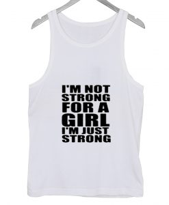 I'm not strong for a girl I'm just strong Tank top