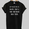 Keep Rolling Your Eyes Maybe You'll Find Your Brain Back There T shirt