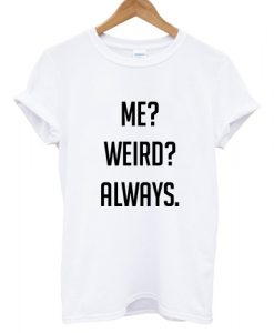 Me Weird Always T shirt